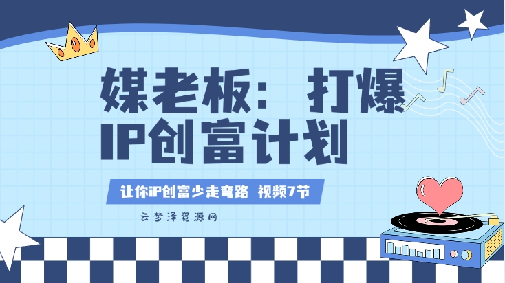 媒老板：打爆抖音IP创富计划，让你iP创富少走弯路（视频 7节）-云梦泽轻创